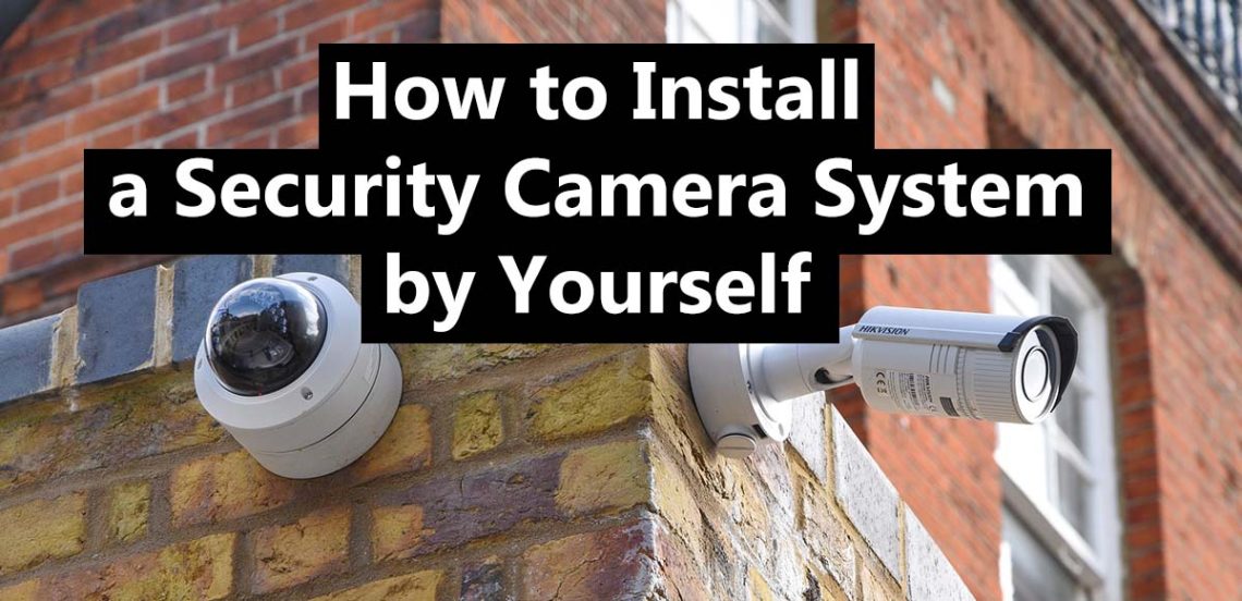 How to Install a Security Camera System by Yourself? The 2024 Ultimate