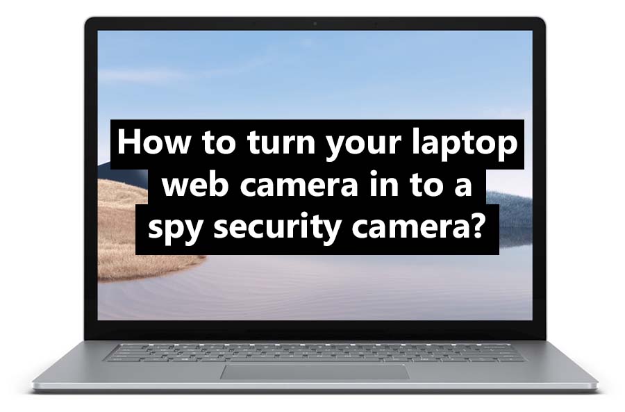 How To Turn Your Laptop Web Camera Into a Spy Security Camera